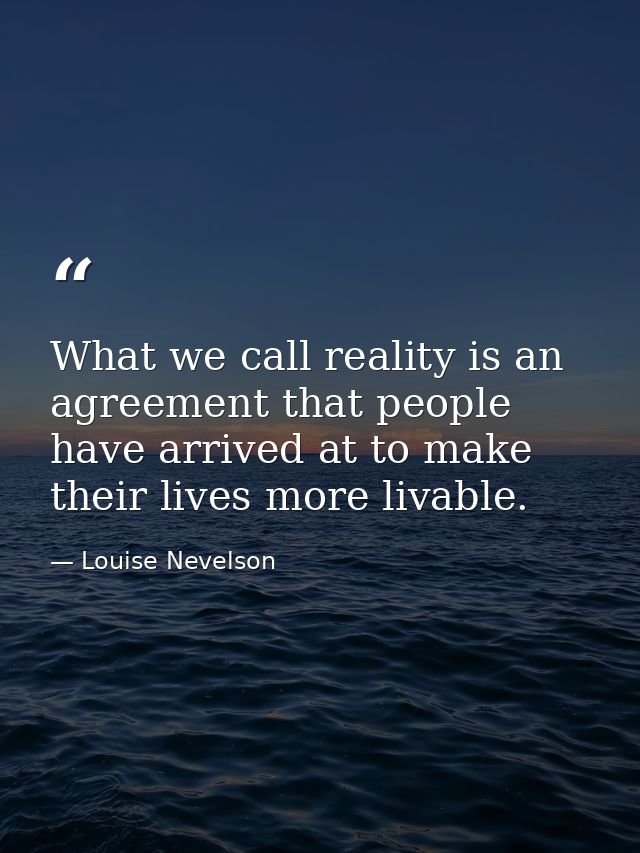 What we call reality is an agreement that people have arrived at to make their lives more livable. — Louise Nevelson