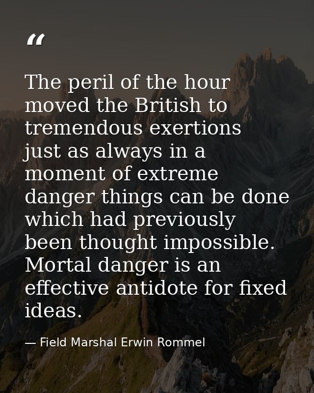 The peril of the hour moved the British to tremendous exertions  just as always in a moment of extreme danger things can — Field Marshal Erwin Rommel