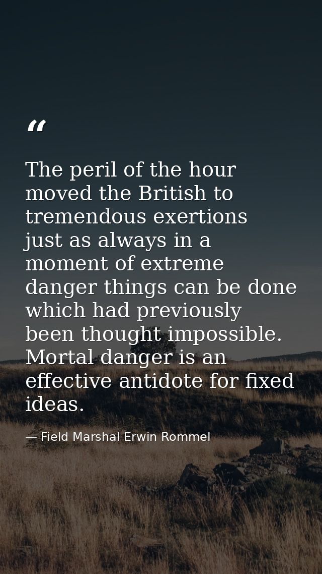 The peril of the hour moved the British to tremendous exertions  just as always in a moment of extreme danger things can — Field Marshal Erwin Rommel