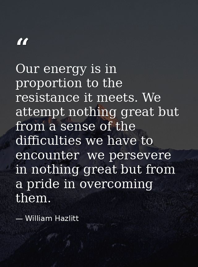 Our energy is in proportion to the resistance it meets. We attempt nothing great but from a sense of the difficulties we — William Hazlitt