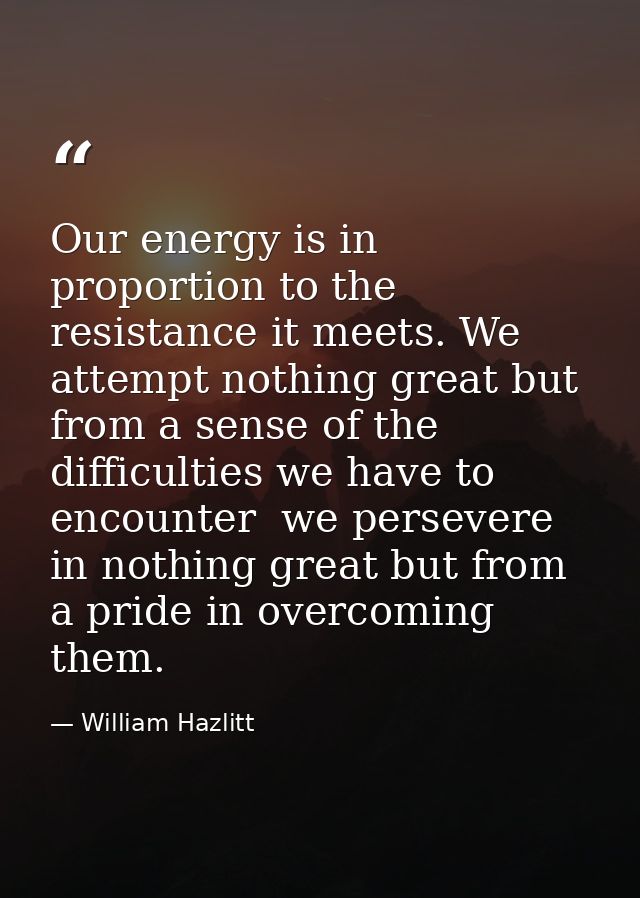 Our energy is in proportion to the resistance it meets. We attempt nothing great but from a sense of the difficulties we — William Hazlitt