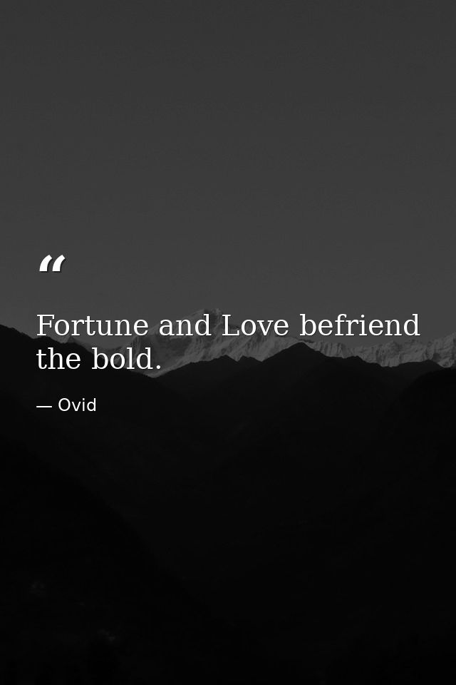 Fortune and Love befriend the bold. — Ovid