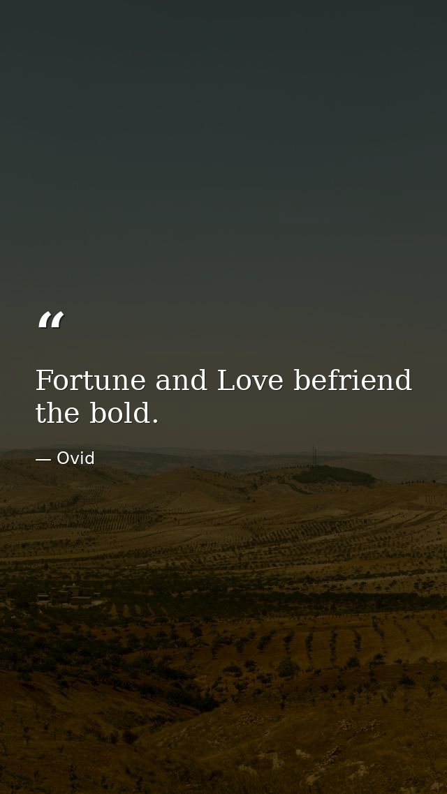 Fortune and Love befriend the bold. — Ovid
