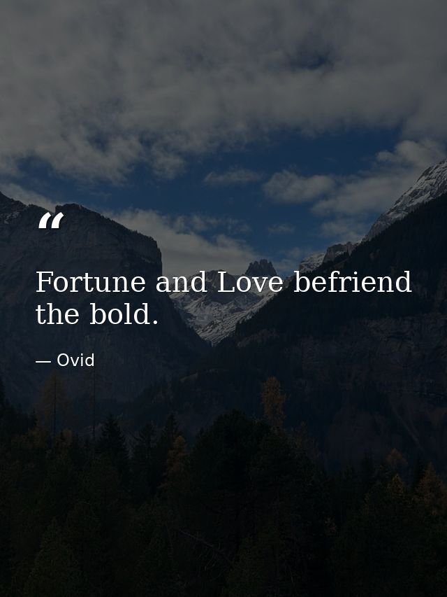 Fortune and Love befriend the bold. — Ovid