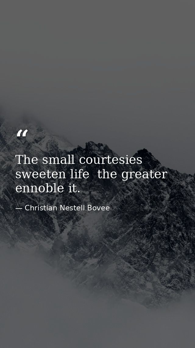 The small courtesies sweeten life  the greater ennoble it. — Christian Nestell Bovee