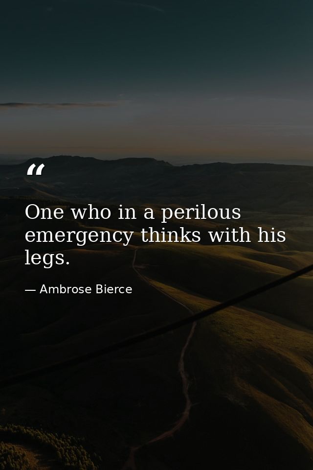 One who in a perilous emergency thinks with his legs. — Ambrose Bierce