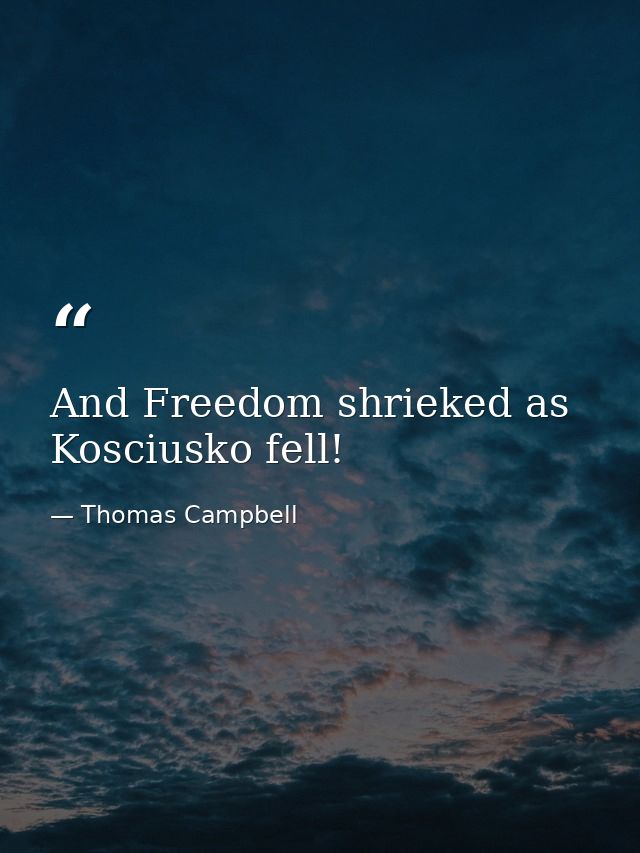 And Freedom shrieked as Kosciusko fell! — Thomas Campbell