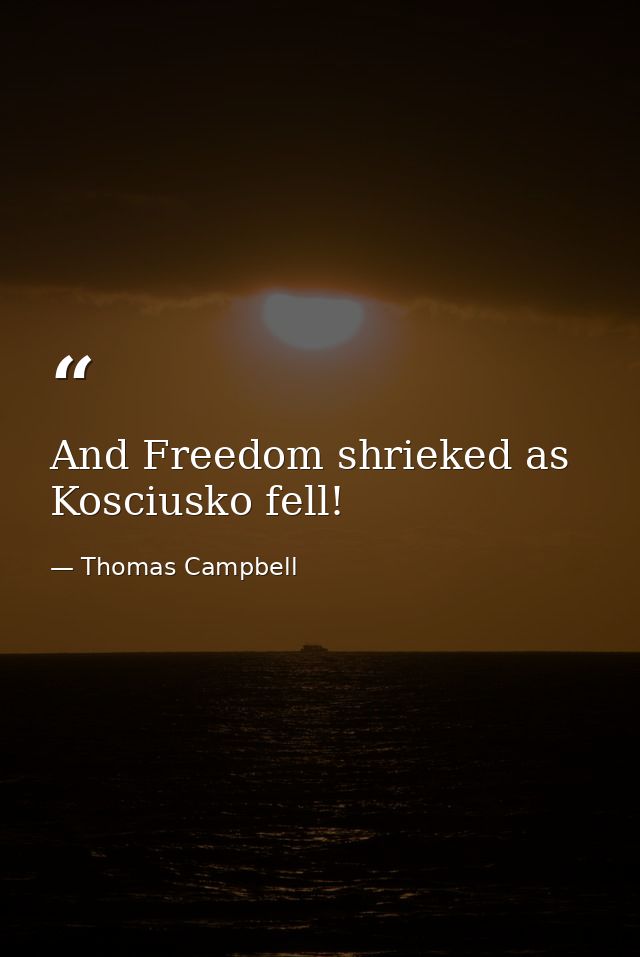 And Freedom shrieked as Kosciusko fell! — Thomas Campbell
