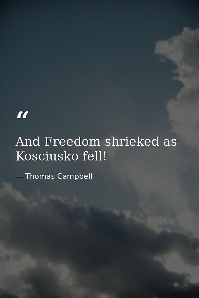 And Freedom shrieked as Kosciusko fell! — Thomas Campbell