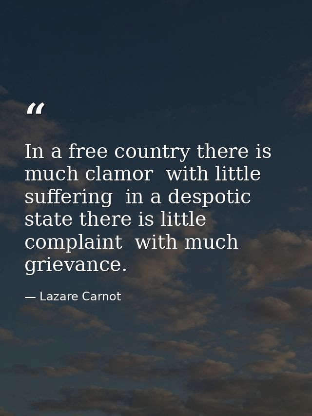 In a free country there is much clamor  with little suffering  in a despotic state there is little complaint  with much  — Lazare Carnot