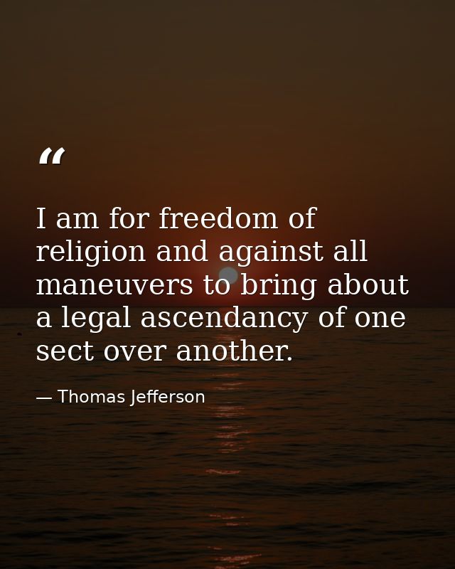I am for freedom of religion and against all maneuvers to bring about a legal ascendancy of one sect over another. — Thomas Jefferson