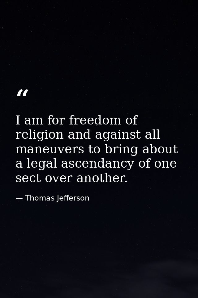 I am for freedom of religion and against all maneuvers to bring about a legal ascendancy of one sect over another. — Thomas Jefferson