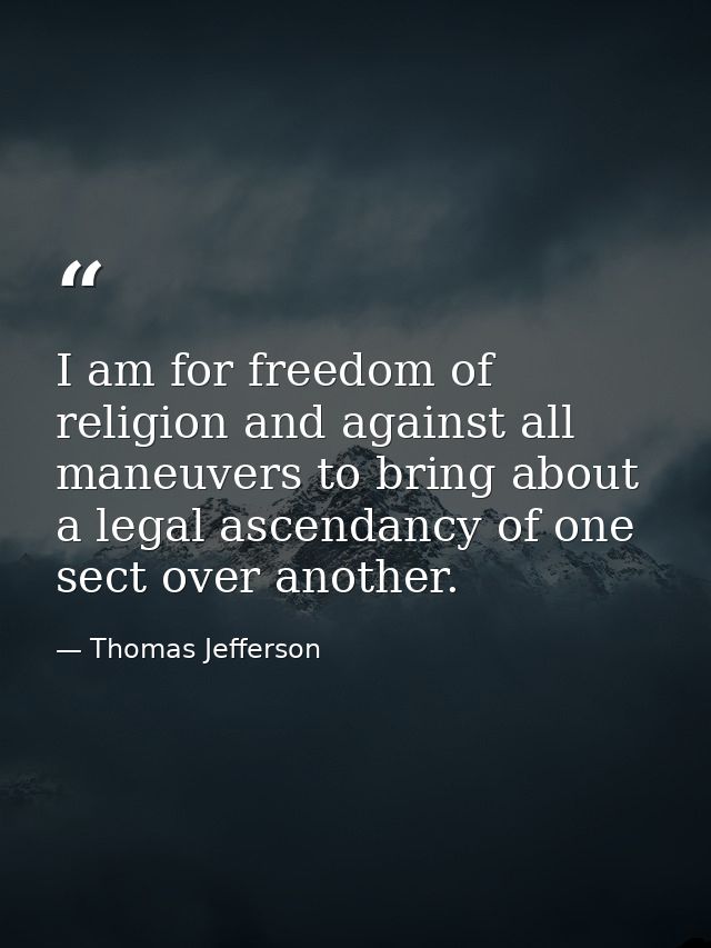 I am for freedom of religion and against all maneuvers to bring about a legal ascendancy of one sect over another. — Thomas Jefferson
