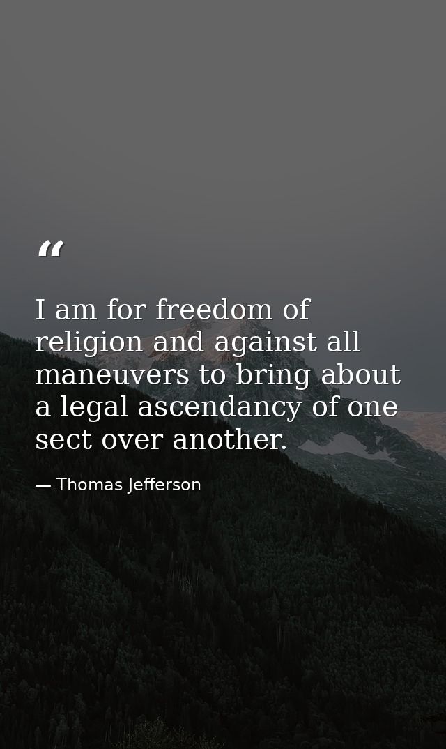 I am for freedom of religion and against all maneuvers to bring about a legal ascendancy of one sect over another. — Thomas Jefferson