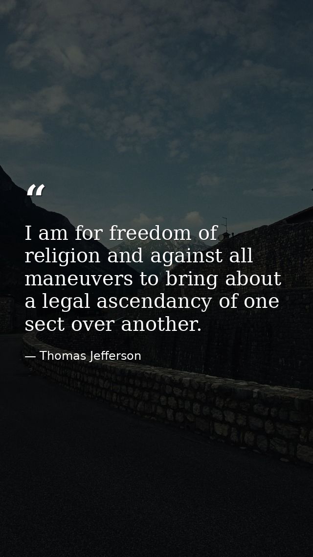 I am for freedom of religion and against all maneuvers to bring about a legal ascendancy of one sect over another. — Thomas Jefferson