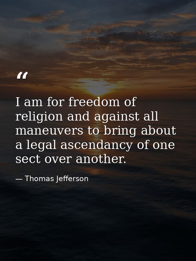 I am for freedom of religion and against all maneuvers to bring about a legal ascendancy of one sect over another. — Thomas Jefferson