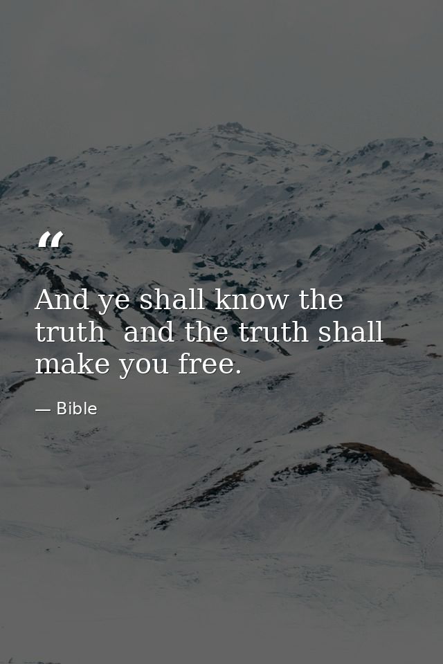 And ye shall know the truth  and the truth shall make you free. — Bible