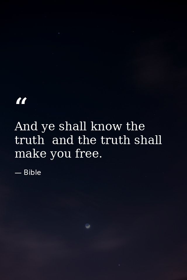 And ye shall know the truth  and the truth shall make you free. — Bible