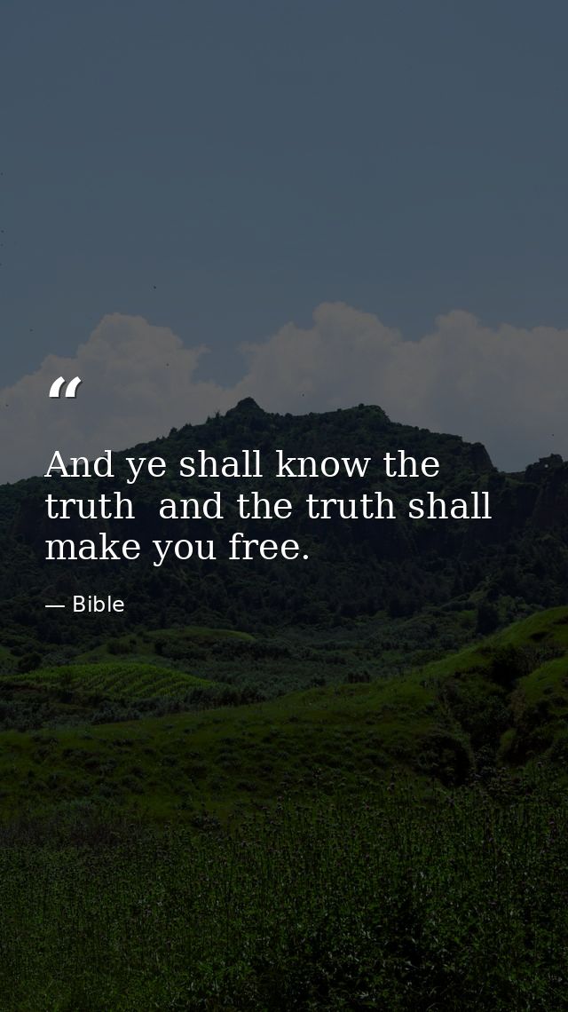 And ye shall know the truth  and the truth shall make you free. — Bible