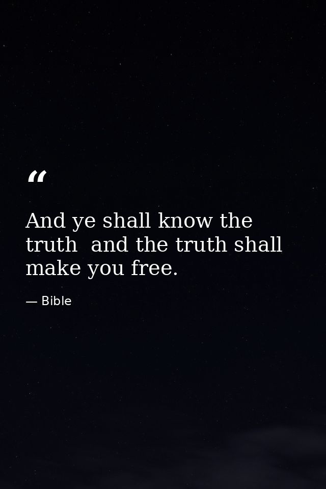 And ye shall know the truth  and the truth shall make you free. — Bible
