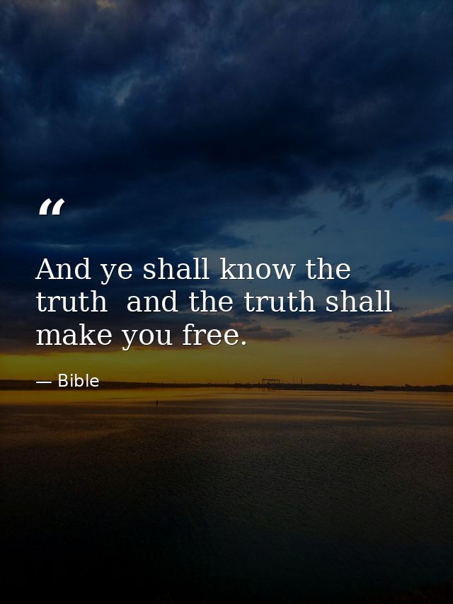 And ye shall know the truth  and the truth shall make you free. — Bible