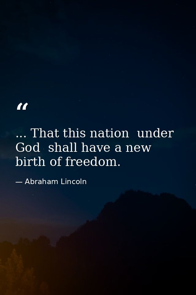 ... That this nation  under God  shall have a new birth of freedom. — Abraham Lincoln