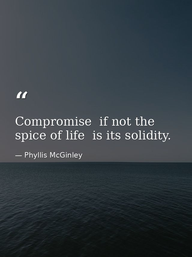 Compromise  if not the spice of life  is its solidity. — Phyllis McGinley