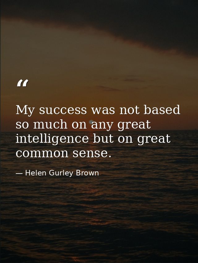 My success was not based so much on any great intelligence but on great common sense. — Helen Gurley Brown