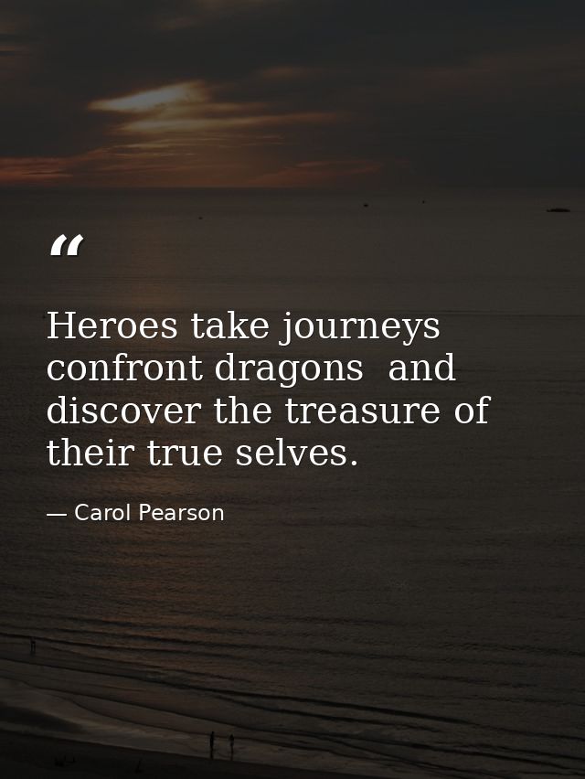 Heroes take journeys  confront dragons  and discover the treasure of their true selves. — Carol Pearson
