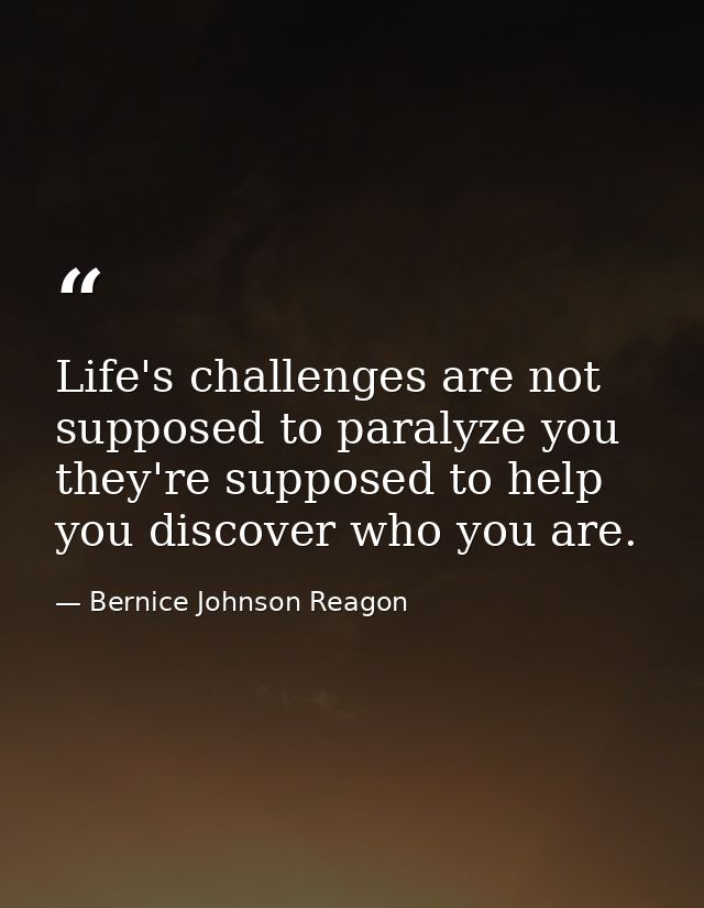 Life's challenges are not supposed to paralyze you  they're supposed to help you discover who you are. — Bernice Johnson Reagon