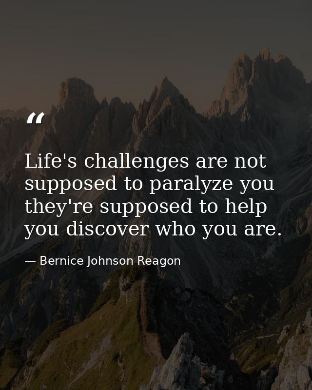 Life's challenges are not supposed to paralyze you  they're supposed to help you discover who you are. — Bernice Johnson Reagon