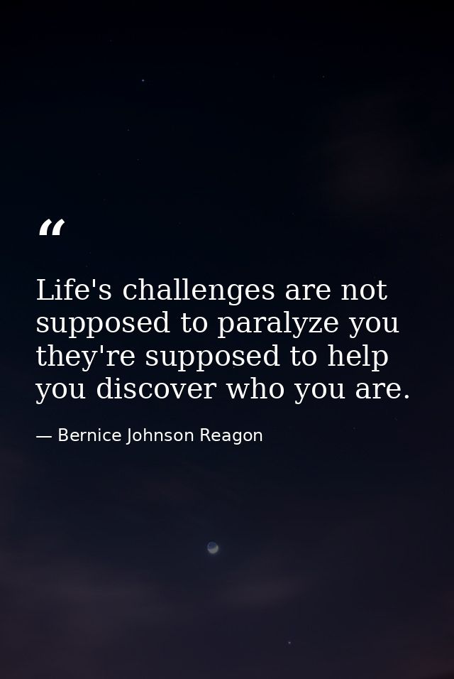 Life's challenges are not supposed to paralyze you  they're supposed to help you discover who you are. — Bernice Johnson Reagon