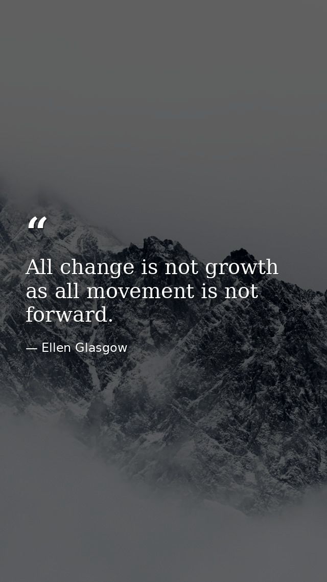 All change is not growth  as all movement is not forward. — Ellen Glasgow