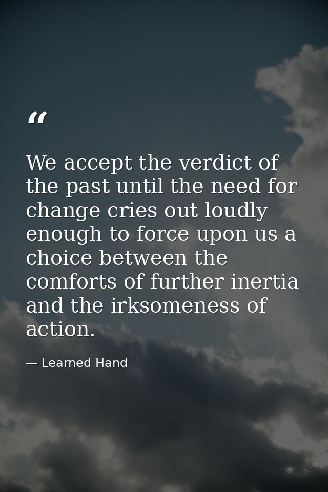 We accept the verdict of the past until the need for change cries out loudly enough to force upon us a choice between th — Learned Hand