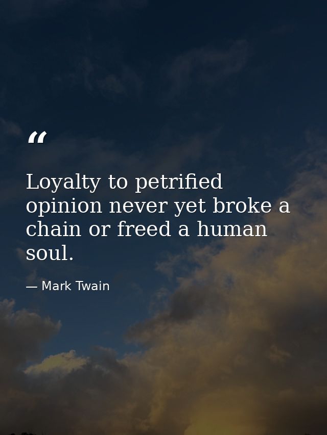 Loyalty to petrified opinion never yet broke a chain or freed a human soul. — Mark Twain