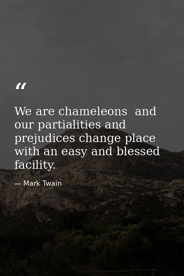 We are chameleons  and our partialities and prejudices change place with an easy and blessed facility. — Mark Twain