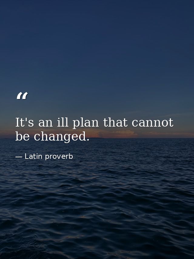 It's an ill plan that cannot be changed. — Latin proverb