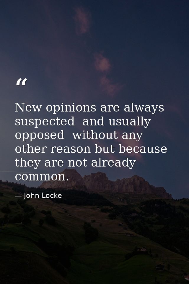 New opinions are always suspected  and usually opposed  without any other reason but because they are not already common — John Locke