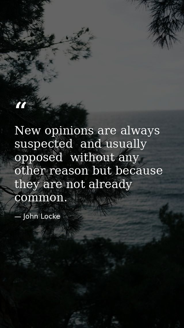 New opinions are always suspected  and usually opposed  without any other reason but because they are not already common — John Locke