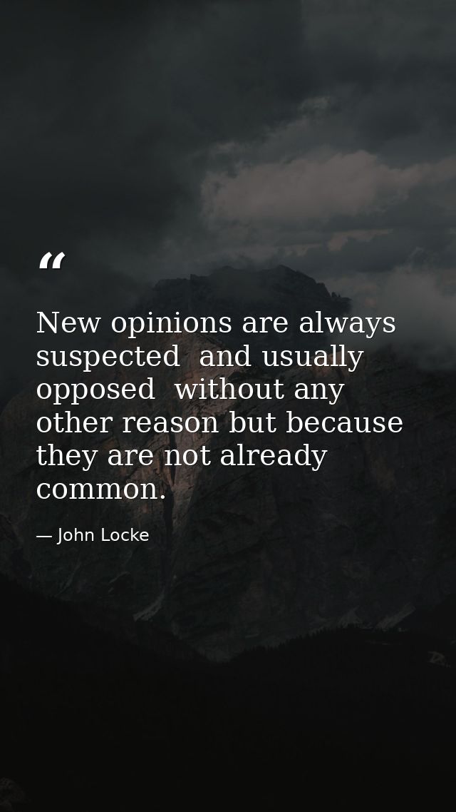 New opinions are always suspected  and usually opposed  without any other reason but because they are not already common — John Locke
