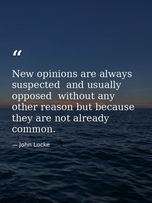 New opinions are always suspected  and usually opposed  without any other reason but because they are not already common — John Locke