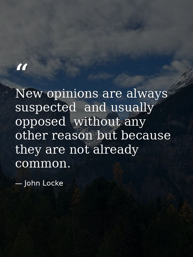 New opinions are always suspected  and usually opposed  without any other reason but because they are not already common — John Locke