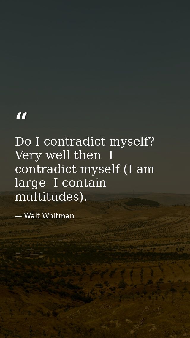 Do I contradict myself? Very well then  I contradict myself (I am large  I contain multitudes). — Walt Whitman