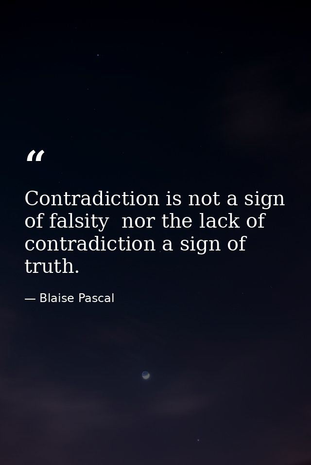Contradiction is not a sign of falsity  nor the lack of contradiction a sign of truth. — Blaise Pascal