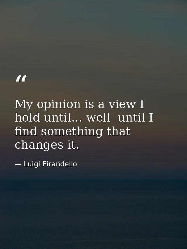 My opinion is a view I hold until... well  until I find something that changes it. — Luigi Pirandello