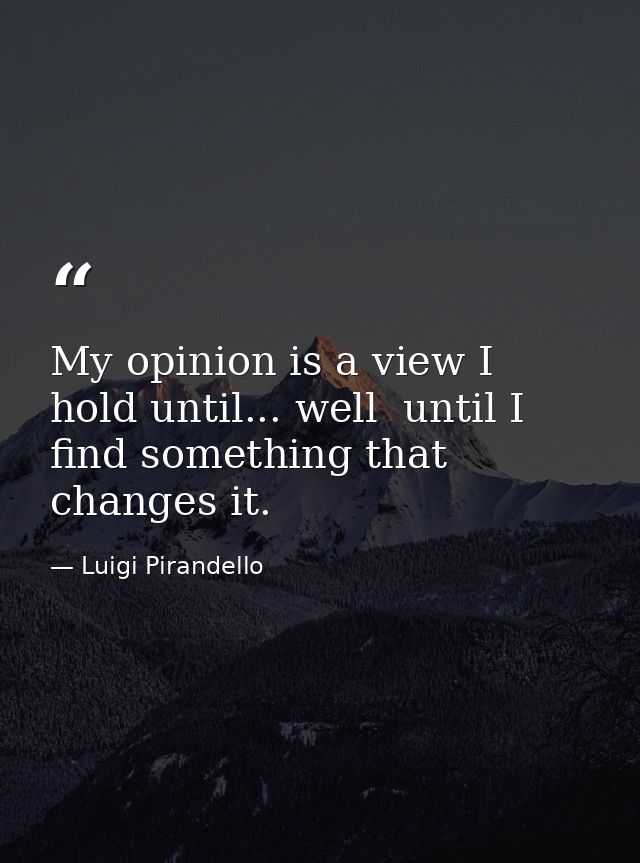 My opinion is a view I hold until... well  until I find something that changes it. — Luigi Pirandello