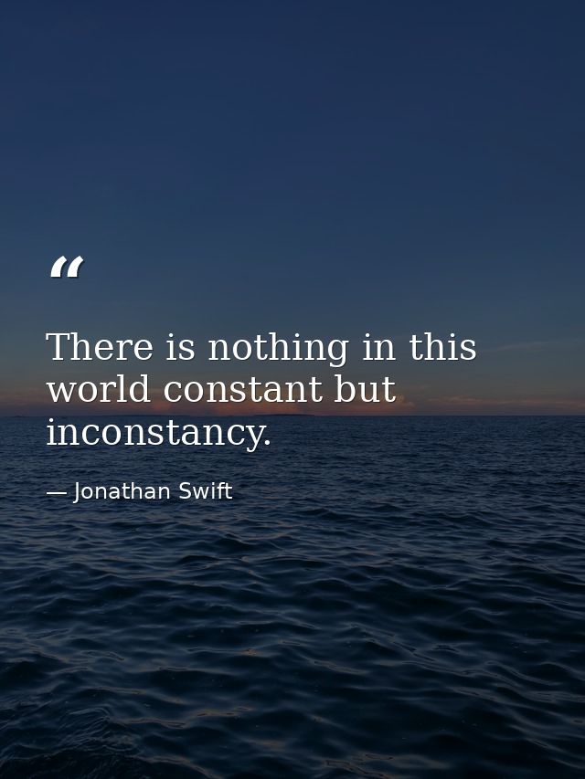 There is nothing in this world constant but inconstancy. — Jonathan Swift