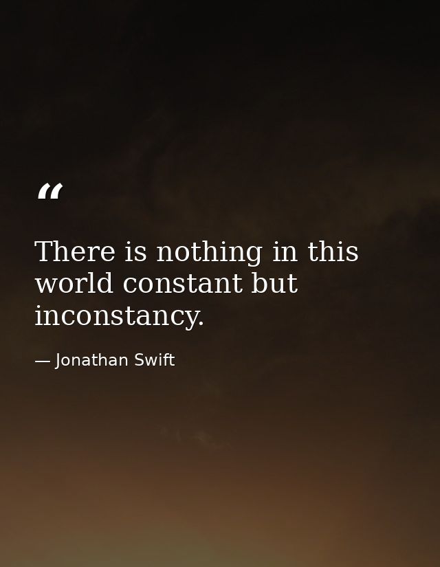 There is nothing in this world constant but inconstancy. — Jonathan Swift