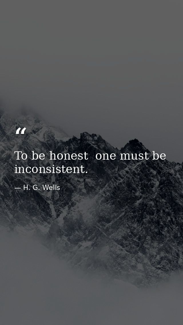 To be honest  one must be inconsistent. — H. G. Wells