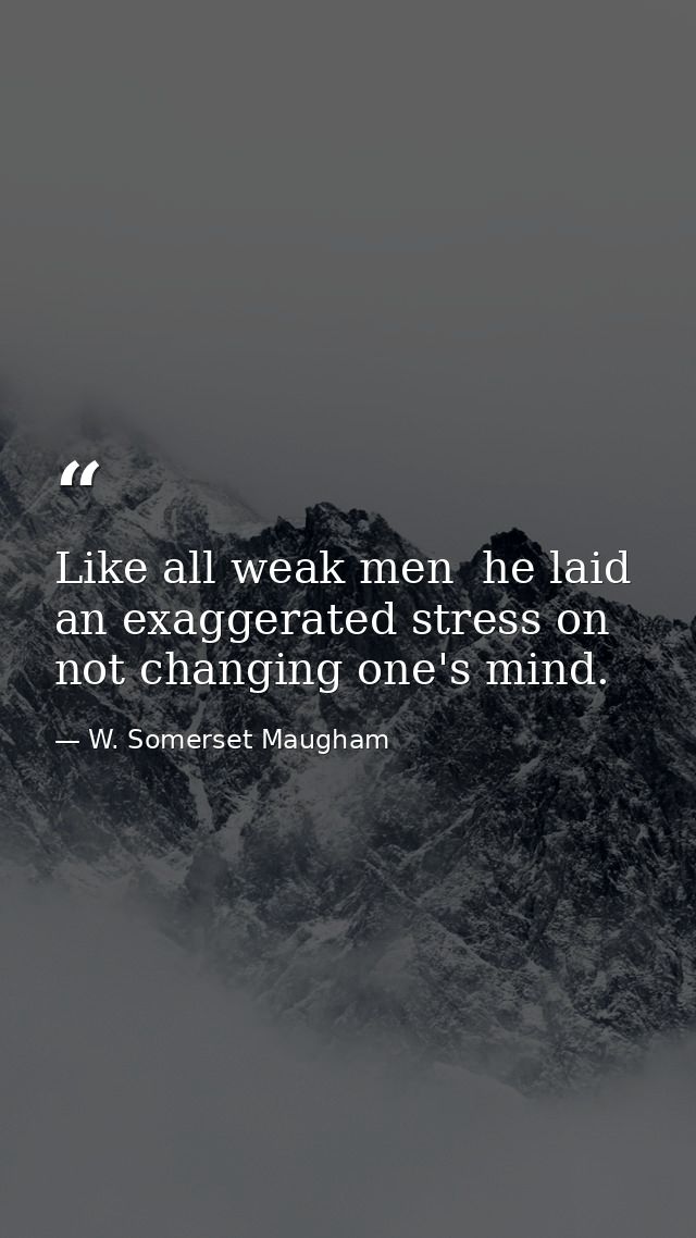 Like all weak men  he laid an exaggerated stress on not changing one's mind. — W. Somerset Maugham